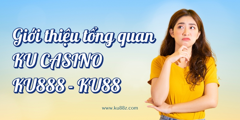 Giới thiệu tổng quan KU Casino , KU888 - KU88